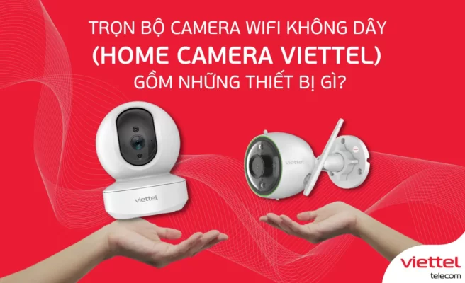Trọn bộ Camera Wifi không dây (Home Camera Viettel) gồm những thiết bị gì